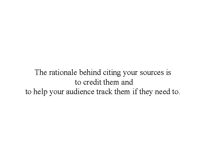 The rationale behind citing your sources is to credit them and to help your