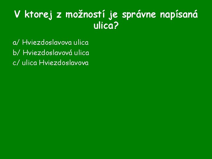 V ktorej z možností je správne napísaná ulica? a/ Hviezdoslavova ulica b/ Hviezdoslavová ulica