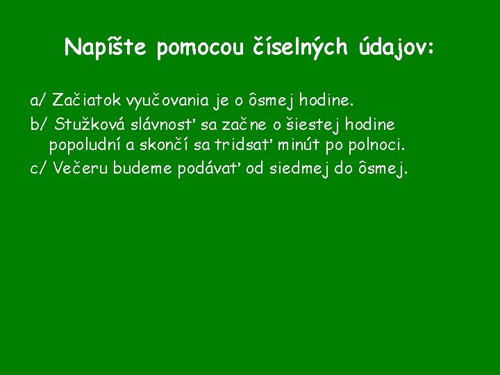 Napíšte pomocou číselných údajov: a/ Začiatok vyučovania je o ôsmej hodine. b/ Stužková slávnosť