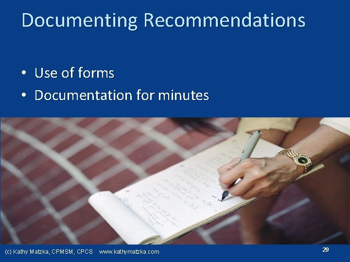 Documenting Recommendations • Use of forms • Documentation for minutes (c) Kathy Matzka, CPMSM,