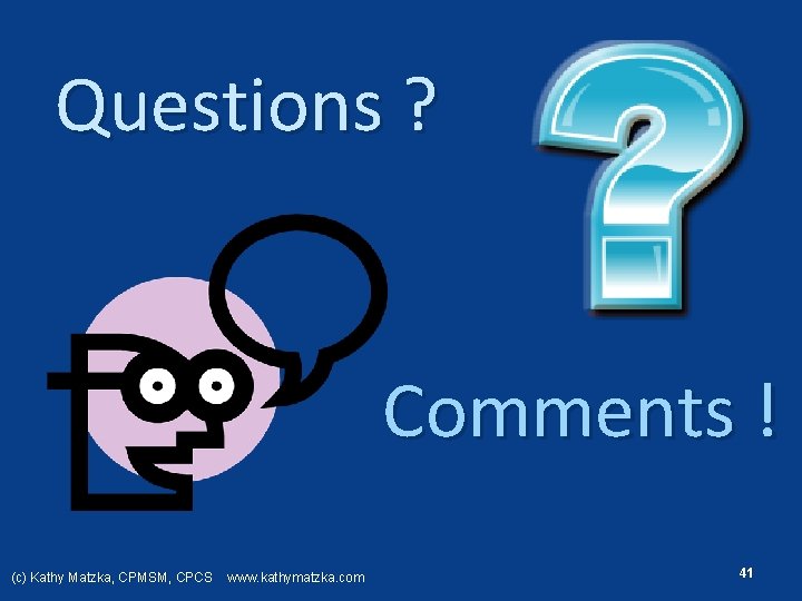 Questions ? Comments ! (c) Kathy Matzka, CPMSM, CPCS www. kathymatzka. com 41 