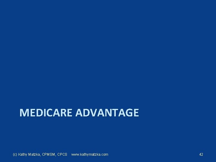 MEDICARE ADVANTAGE (c) Kathy Matzka, CPMSM, CPCS www. kathymatzka. com 42 