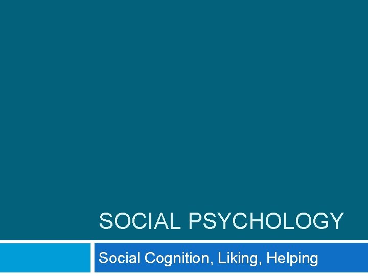 SOCIAL PSYCHOLOGY Social Cognition, Liking, Helping 