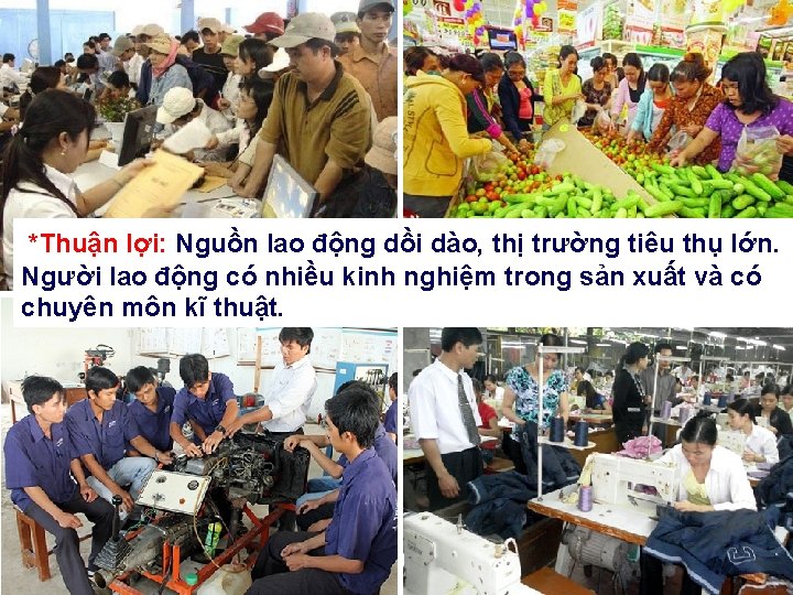 *Thuận lợi: Nguồn lao động dồi dào, thị trường tiêu thụ lớn. Người lao