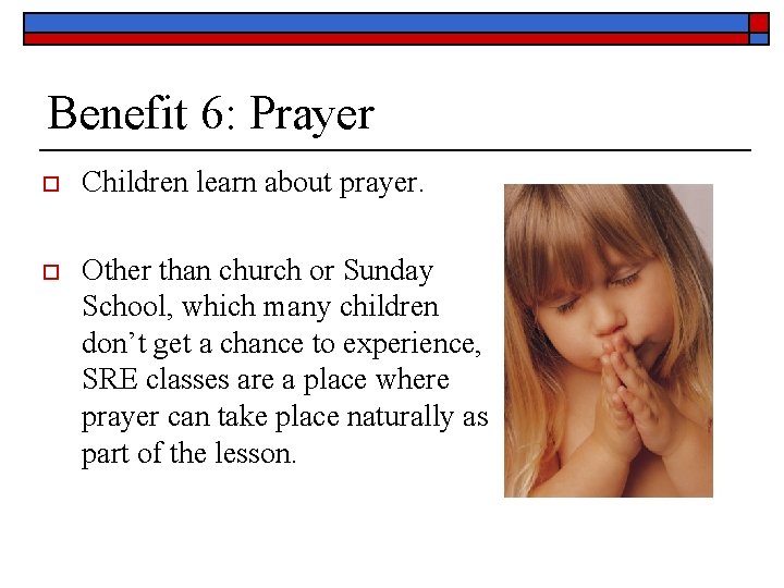 Benefit 6: Prayer o Children learn about prayer. o Other than church or Sunday