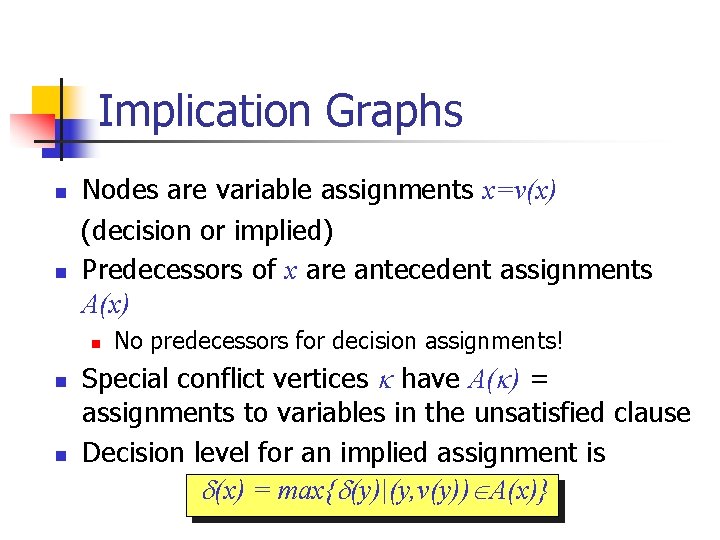 Implication Graphs n n Nodes are variable assignments x=v(x) (decision or implied) Predecessors of