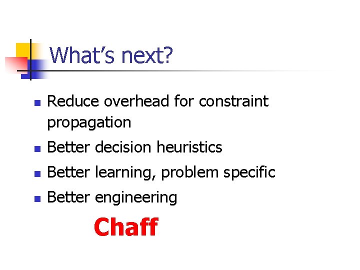 What’s next? n Reduce overhead for constraint propagation n Better decision heuristics n Better