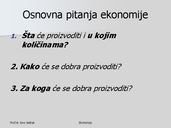 Osnovna pitanja ekonomije 1. Šta će proizvoditi i u kojim količinama? 2. Kako će Osnovna pitanja ekonomije 1. Šta će proizvoditi i u kojim količinama? 2. Kako će