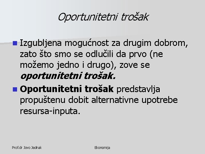 Oportunitetni trošak n Izgubljena mogućnost za drugim dobrom, zato što smo se odlučili da Oportunitetni trošak n Izgubljena mogućnost za drugim dobrom, zato što smo se odlučili da