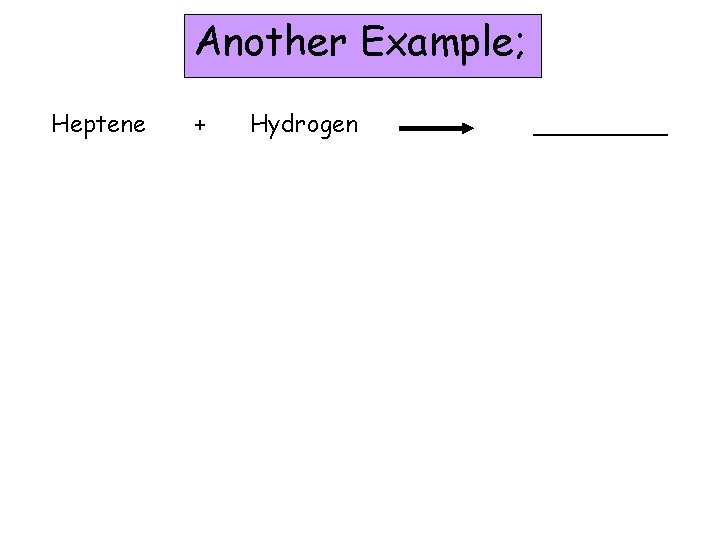 Another Example; Heptene + Hydrogen _____ Another Example; Heptene + Hydrogen _____