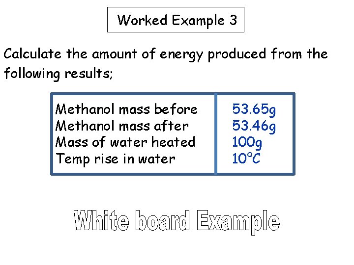 Worked Example 3 Calculate the amount of energy produced from the following results; Methanol Worked Example 3 Calculate the amount of energy produced from the following results; Methanol