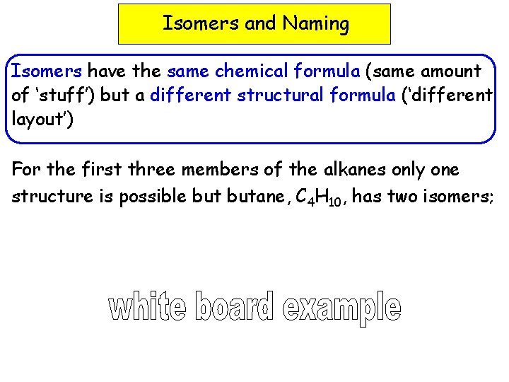 Isomers and Naming Isomers have the same chemical formula (same amount of ‘stuff’) but