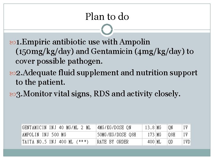 Plan to do 1. Empiric antibiotic use with Ampolin (150 mg/kg/day) and Gentamicin (4 Plan to do 1. Empiric antibiotic use with Ampolin (150 mg/kg/day) and Gentamicin (4