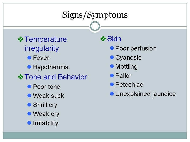 Signs/Symptoms v Temperature irregularity l Fever l Hypothermia v Tone and Behavior l Poor Signs/Symptoms v Temperature irregularity l Fever l Hypothermia v Tone and Behavior l Poor