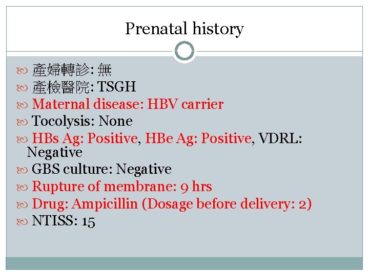 Prenatal history 產婦轉診: 無 產檢醫院: TSGH Maternal disease: HBV carrier Tocolysis: None HBs Ag: Prenatal history 產婦轉診: 無 產檢醫院: TSGH Maternal disease: HBV carrier Tocolysis: None HBs Ag: