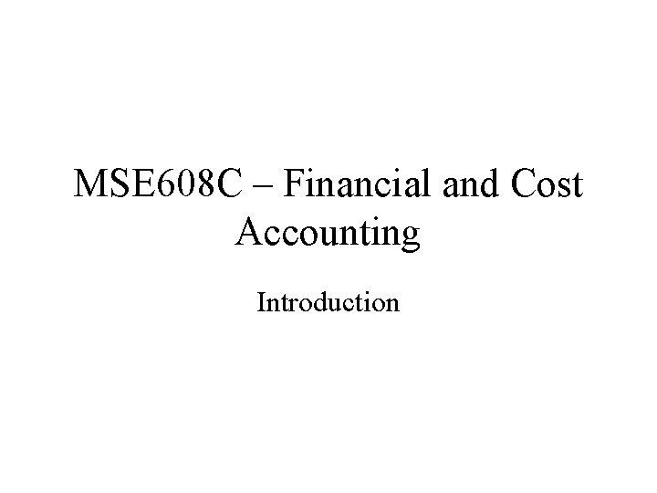 MSE 608 C – Financial and Cost Accounting Introduction 