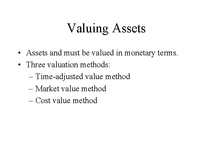 Valuing Assets • Assets and must be valued in monetary terms. • Three valuation