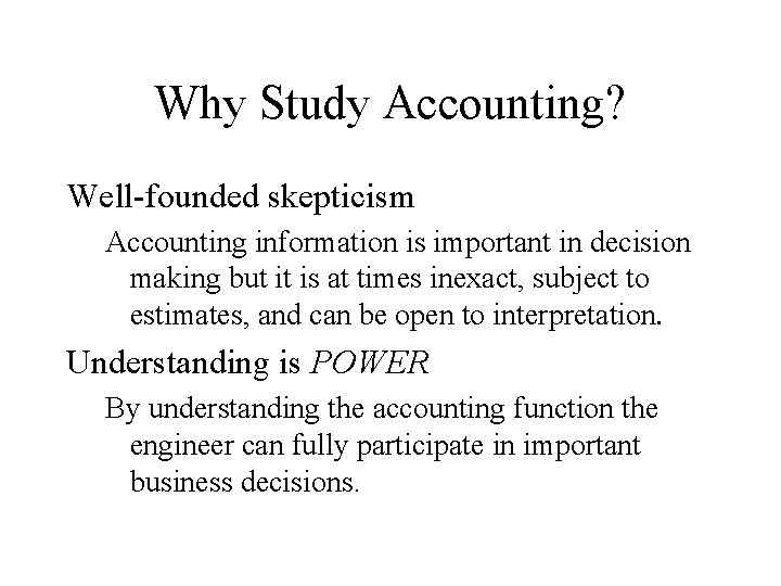 Why Study Accounting? Well-founded skepticism Accounting information is important in decision making but it