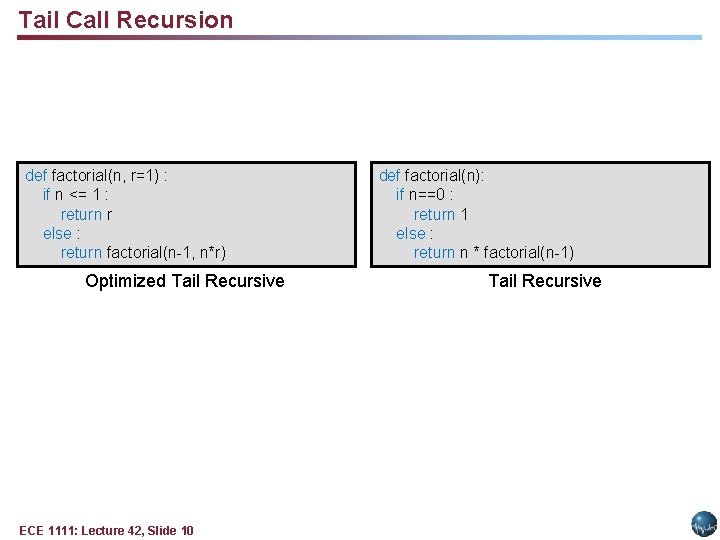 Tail Call Recursion def factorial(n, r=1) : if n <= 1 : return r Tail Call Recursion def factorial(n, r=1) : if n <= 1 : return r