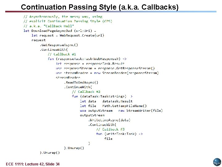Continuation Passing Style (a. k. a. Callbacks) ECE 1111: Lecture 42, Slide 34 Continuation Passing Style (a. k. a. Callbacks) ECE 1111: Lecture 42, Slide 34