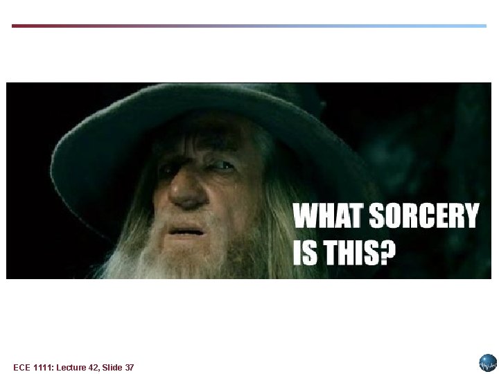 ECE 1111: Lecture 42, Slide 37 ECE 1111: Lecture 42, Slide 37