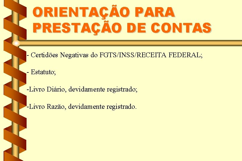 ORIENTAÇÃO PARA PRESTAÇÃO DE CONTAS - Certidões Negativas do FGTS/INSS/RECEITA FEDERAL; - Estatuto; -Livro