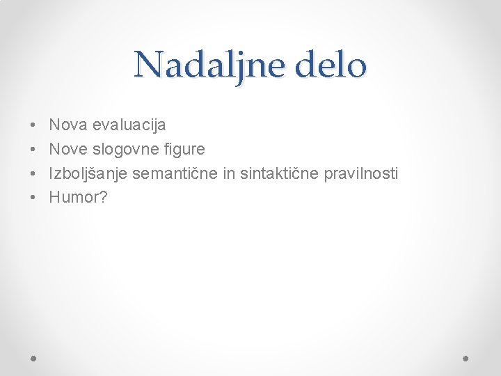 Nadaljne delo • • Nova evaluacija Nove slogovne figure Izboljšanje semantične in sintaktične pravilnosti