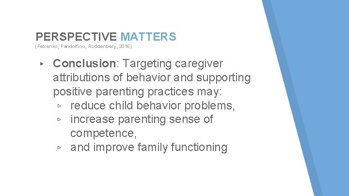 PERSPECTIVE MATTERS (Petrenko, Pandolfino, Roddenbery, 2016) ▸ Conclusion: Targeting caregiver attributions of behavior and PERSPECTIVE MATTERS (Petrenko, Pandolfino, Roddenbery, 2016) ▸ Conclusion: Targeting caregiver attributions of behavior and
