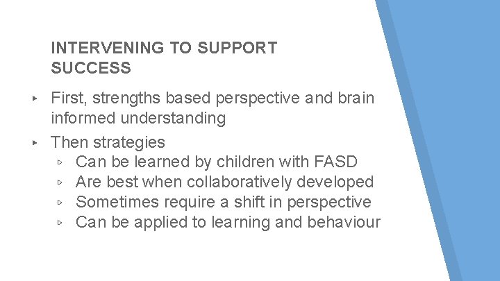 INTERVENING TO SUPPORT SUCCESS First, strengths based perspective and brain informed understanding ▸ Then INTERVENING TO SUPPORT SUCCESS First, strengths based perspective and brain informed understanding ▸ Then