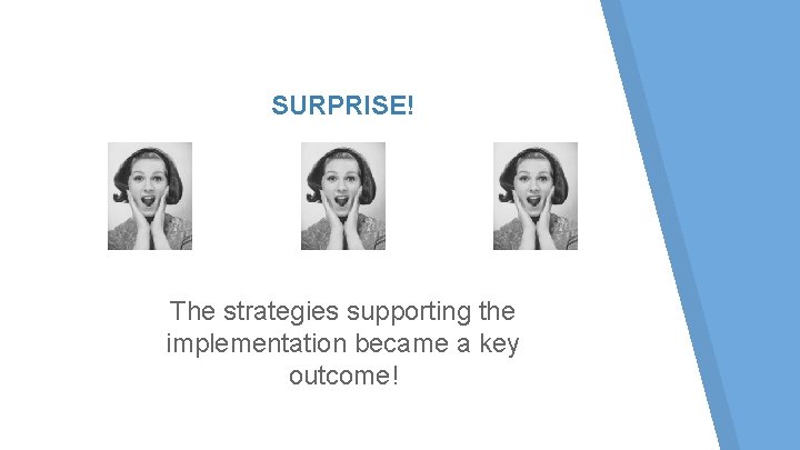 SURPRISE! The strategies supporting the implementation became a key outcome! SURPRISE! The strategies supporting the implementation became a key outcome!