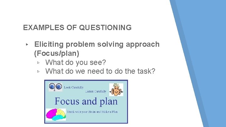 EXAMPLES OF QUESTIONING ▸ Eliciting problem solving approach (Focus/plan) ▹ What do you see? EXAMPLES OF QUESTIONING ▸ Eliciting problem solving approach (Focus/plan) ▹ What do you see?