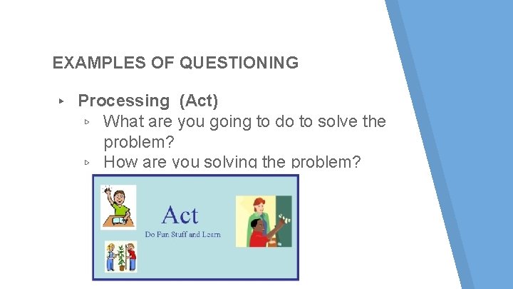 EXAMPLES OF QUESTIONING ▸ Processing (Act) ▹ What are you going to do to EXAMPLES OF QUESTIONING ▸ Processing (Act) ▹ What are you going to do to