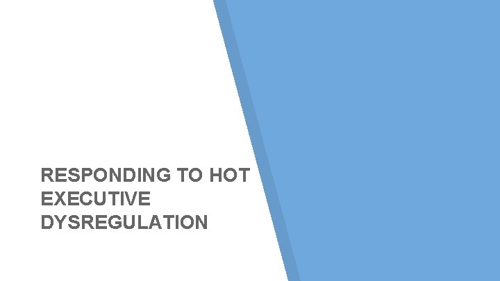 RESPONDING TO HOT EXECUTIVE DYSREGULATION RESPONDING TO HOT EXECUTIVE DYSREGULATION