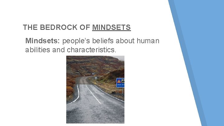 THE BEDROCK OF MINDSETS Mindsets: people’s beliefs about human abilities and characteristics. THE BEDROCK OF MINDSETS Mindsets: people’s beliefs about human abilities and characteristics.