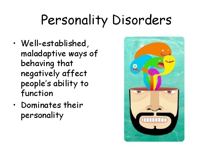 Personality Disorders • Well-established, maladaptive ways of behaving that negatively affect people’s ability to