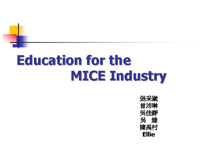 Education for the MICE Industry 張采崴 曾沛琳 吳佳錚 吳 婕 陳禹村 Ellie 