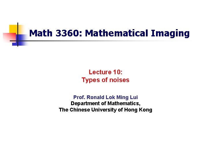 Math 3360: Mathematical Imaging Lecture 10: Types of noises Prof. Ronald Lok Ming Lui