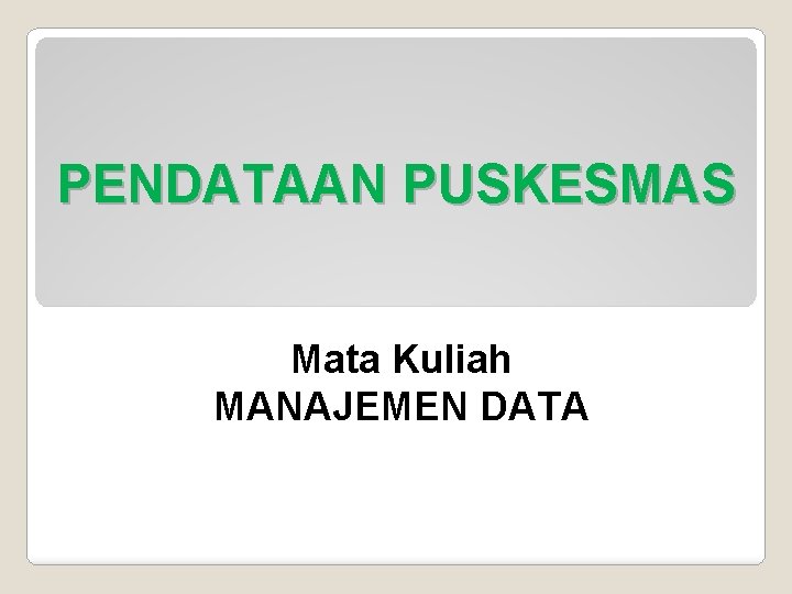 PENDATAAN PUSKESMAS Mata Kuliah MANAJEMEN DATA 