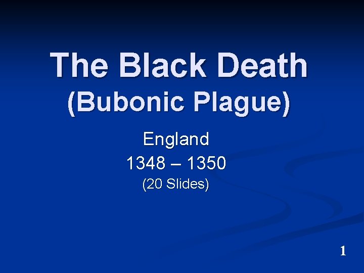 The Black Death (Bubonic Plague) England 1348 – 1350 (20 Slides) 1 