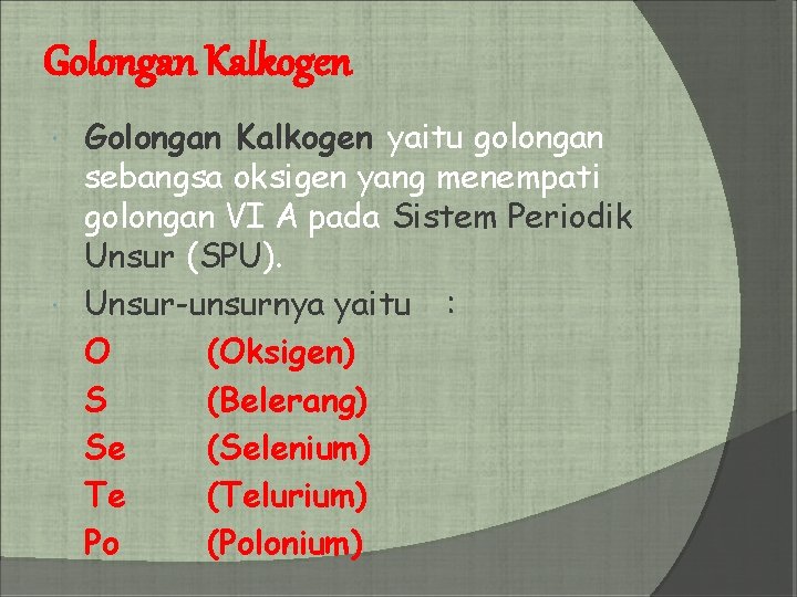 Golongan Kalkogen yaitu golongan sebangsa oksigen yang menempati golongan VI A pada Sistem Periodik