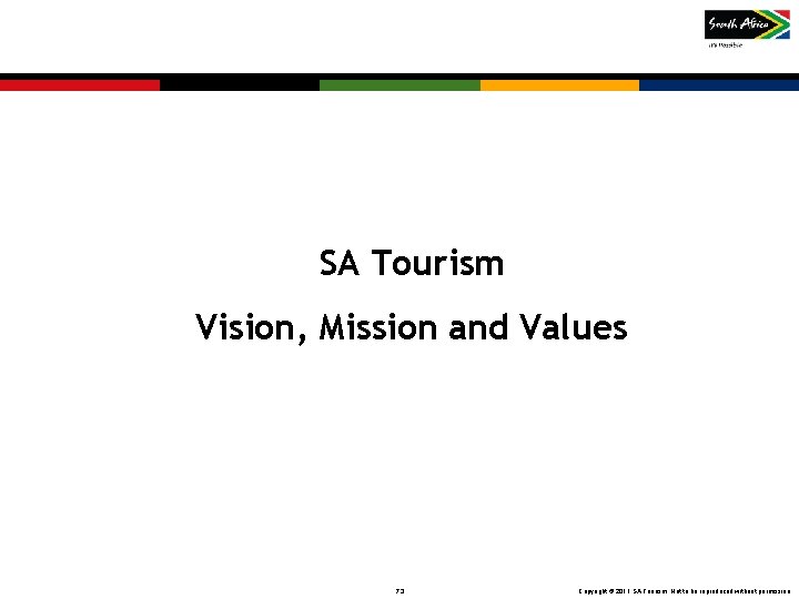 SA Tourism Vision, Mission and Values 73 Copyright © 2011 SA Tourism. Not to SA Tourism Vision, Mission and Values 73 Copyright © 2011 SA Tourism. Not to
