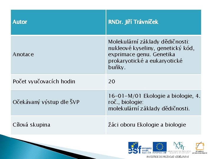 Autor RNDr. Jiří Trávníček Anotace Molekulární základy dědičnosti: nukleové kyseliny, genetický kód, exprimace genu. Autor RNDr. Jiří Trávníček Anotace Molekulární základy dědičnosti: nukleové kyseliny, genetický kód, exprimace genu.
