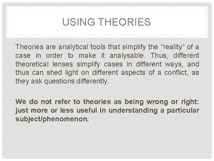 USING THEORIES Theories are analytical tools that simplify the “reality” of a case in