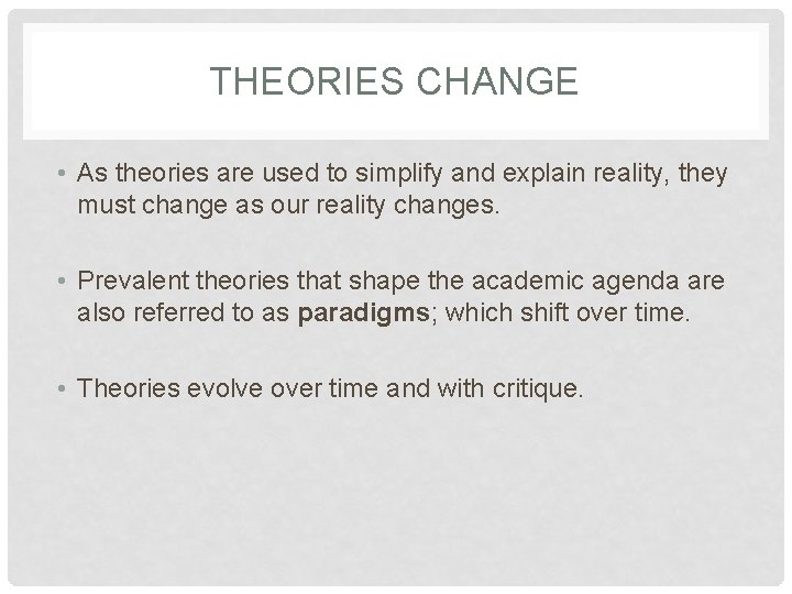 THEORIES CHANGE • As theories are used to simplify and explain reality, they must THEORIES CHANGE • As theories are used to simplify and explain reality, they must