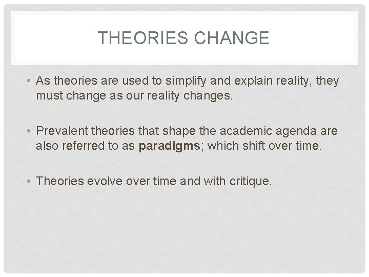 THEORIES CHANGE • As theories are used to simplify and explain reality, they must