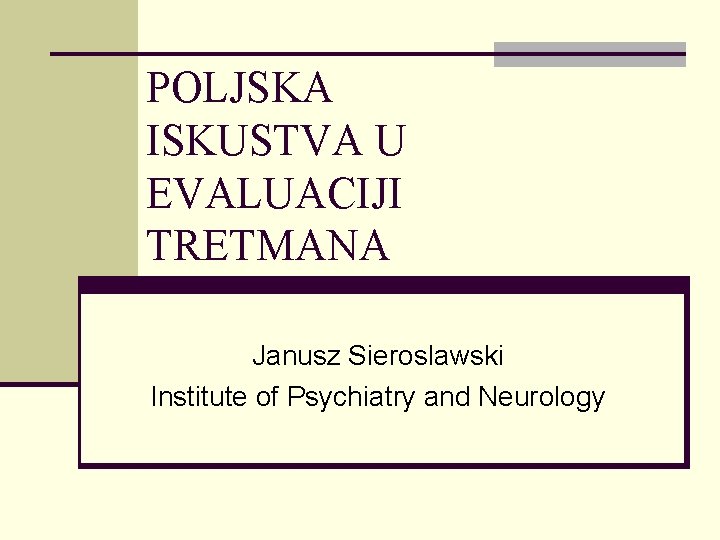 POLJSKA ISKUSTVA U EVALUACIJI TRETMANA Janusz Sieroslawski Institute of Psychiatry and Neurology 