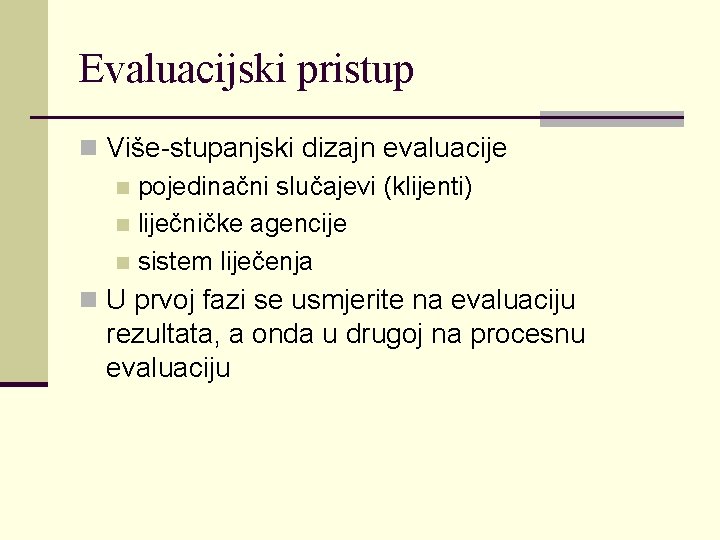 Evaluacijski pristup n Više-stupanjski dizajn evaluacije n pojedinačni slučajevi (klijenti) n liječničke agencije n