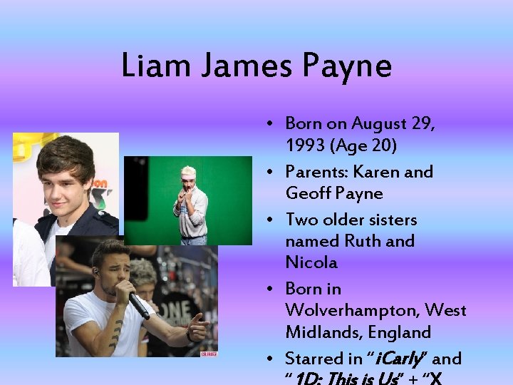 Liam James Payne • Born on August 29, 1993 (Age 20) • Parents: Karen Liam James Payne • Born on August 29, 1993 (Age 20) • Parents: Karen