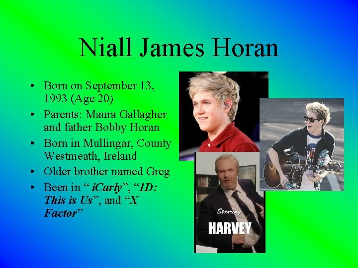Niall James Horan • Born on September 13, 1993 (Age 20) • Parents: Maura Niall James Horan • Born on September 13, 1993 (Age 20) • Parents: Maura