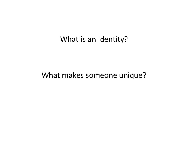 What is an Identity? What makes someone unique? 